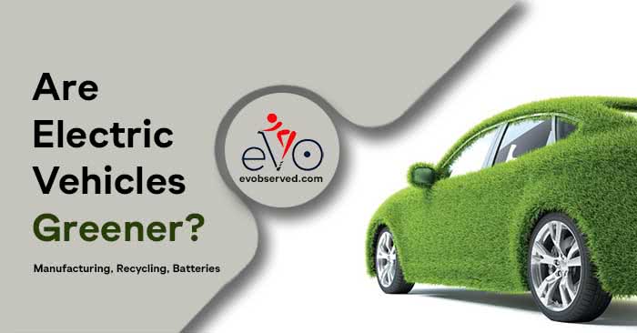 Are Electric Vehicles Greener? Manufacturing, Recycling, Batteries